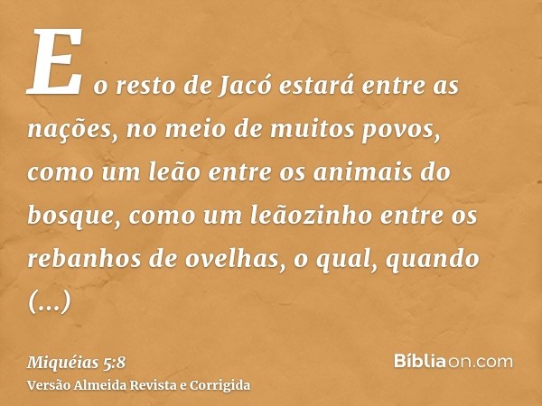 E o resto de Jacó estará entre as nações, no meio de muitos povos, como um leão entre os animais do bosque, como um leãozinho entre os rebanhos de ovelhas, o qu