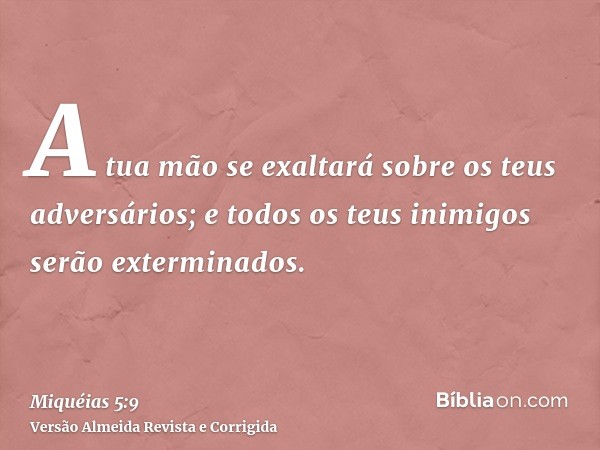A tua mão se exaltará sobre os teus adversários; e todos os teus inimigos serão exterminados.