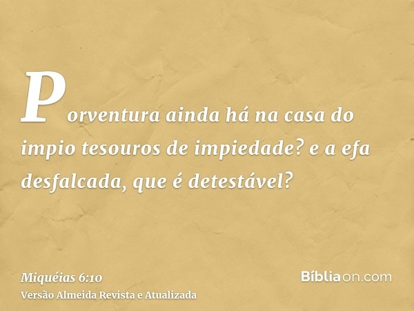 Porventura ainda há na casa do impio tesouros de impiedade? e a efa desfalcada, que é detestável?