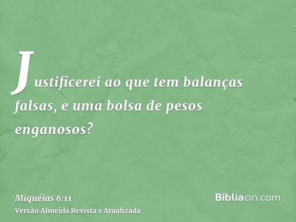 Justificerei ao que tem balanças falsas, e uma bolsa de pesos enganosos?