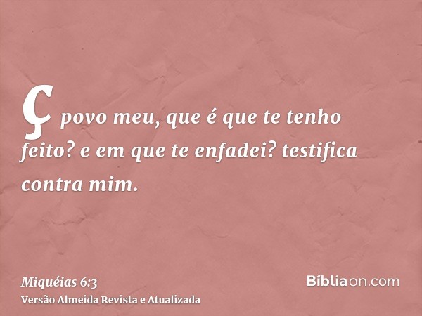 ç povo meu, que é que te tenho feito? e em que te enfadei? testifica contra mim.