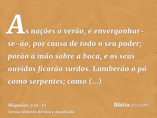 As nações o verão, e envergonhar-se-ão, por causa de todo o seu poder; porão a mão sobre a boca, e os seus ouvidos ficarão surdos.Lamberão o pó como serpentes; 