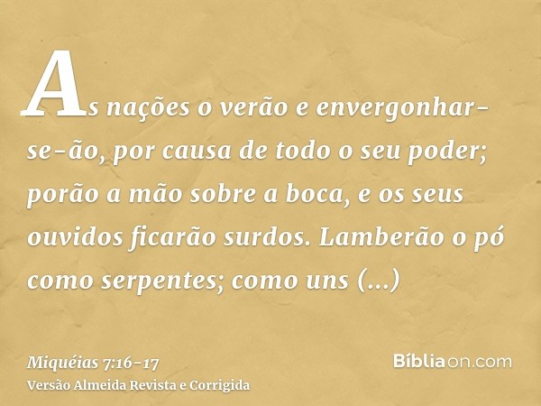 As nações o verão e envergonhar-se-ão, por causa de todo o seu poder; porão a mão sobre a boca, e os seus ouvidos ficarão surdos.Lamberão o pó como serpentes; c