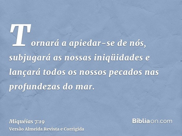 Tornará a apiedar-se de nós, subjugará as nossas iniqüidades e lançará todos os nossos pecados nas profundezas do mar.