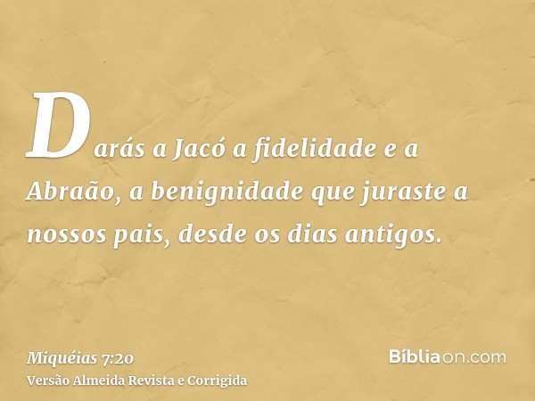 Darás a Jacó a fidelidade e a Abraão, a benignidade que juraste a nossos pais, desde os dias antigos.