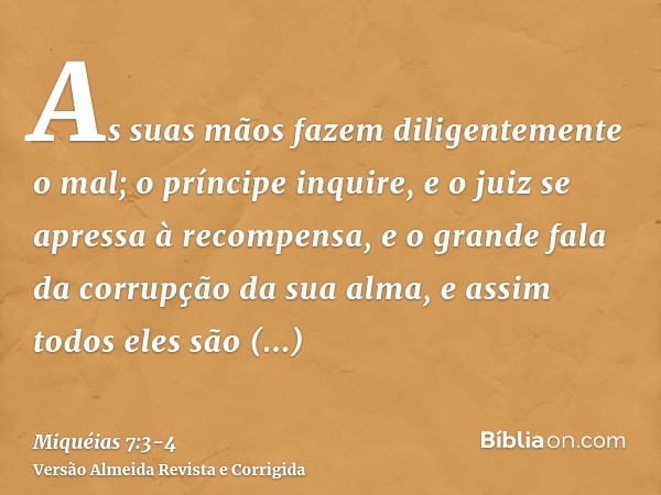 As suas mãos fazem diligentemente o mal; o príncipe inquire, e o juiz se apressa à recompensa, e o grande fala da corrupção da sua alma, e assim todos eles são