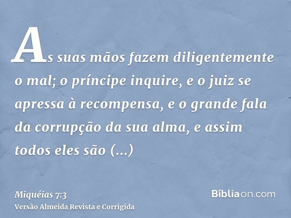 As suas mãos fazem diligentemente o mal; o príncipe inquire, e o juiz se apressa à recompensa, e o grande fala da corrupção da sua alma, e assim todos eles são 
