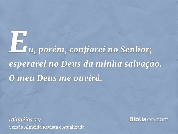 Eu, porém, confiarei no Senhor; esperarei no Deus da minha salvação. O meu Deus me ouvirá.