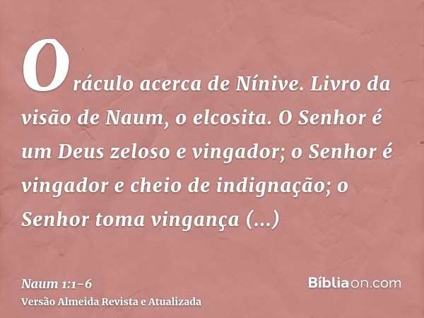 Oráculo acerca de Nínive. Livro da visão de Naum, o elcosita.O Senhor é um Deus zeloso e vingador; o Senhor é vingador e cheio de indignação; o Senhor toma ving