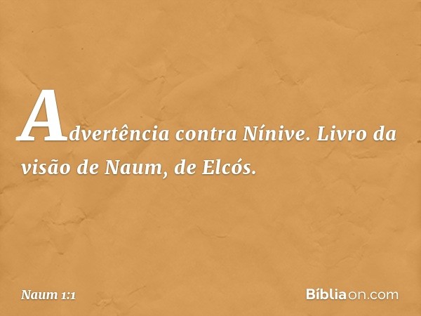 Advertência contra Nínive. Livro da visão de Naum, de Elcós. -- Naum 1:1