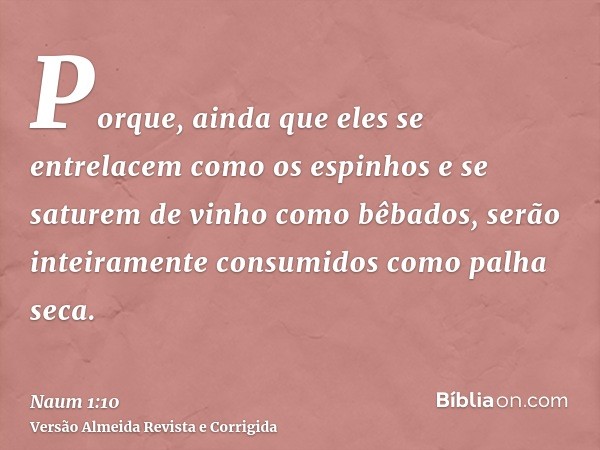 Porque, ainda que eles se entrelacem como os espinhos e se saturem de vinho como bêbados, serão inteiramente consumidos como palha seca.