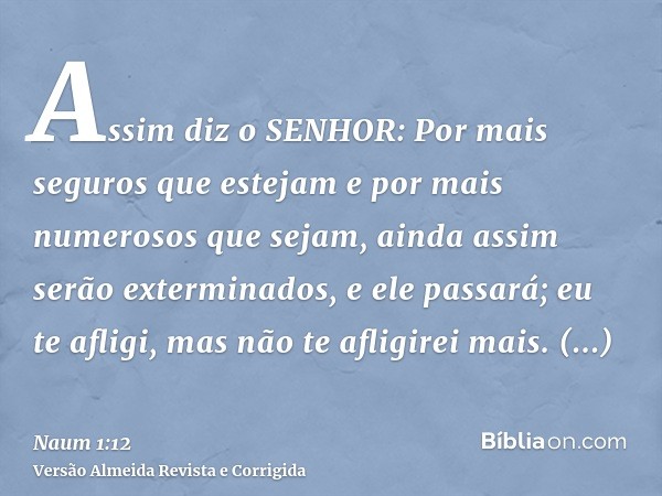 Assim diz o SENHOR: Por mais seguros que estejam e por mais numerosos que sejam, ainda assim serão exterminados, e ele passará; eu te afligi, mas não te afligir