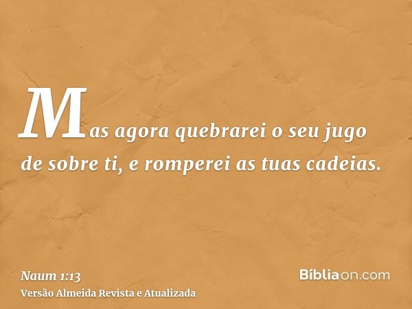 Mas agora quebrarei o seu jugo de sobre ti, e romperei as tuas cadeias.