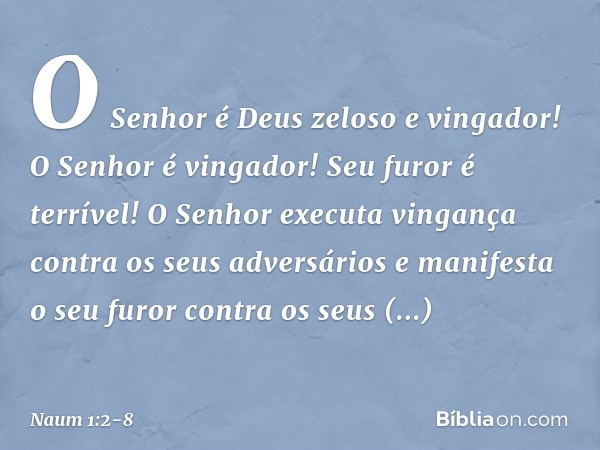 O Senhor é Deus zeloso e vingador!
O Senhor é vingador!
Seu furor é terrível!
O Senhor executa vingança
contra os seus adversários
e manifesta o seu furor
contr