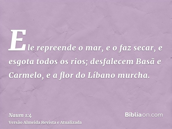 Ele repreende o mar, e o faz secar, e esgota todos os rios; desfalecem Basã e Carmelo, e a flor do Líbano murcha.