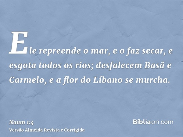 Ele repreende o mar, e o faz secar, e esgota todos os rios; desfalecem Basã e Carmelo, e a flor do Líbano se murcha.