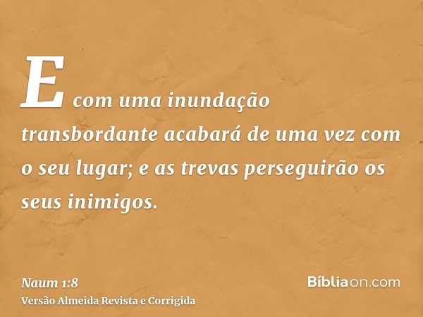E com uma inundação transbordante acabará de uma vez com o seu lugar; e as trevas perseguirão os seus inimigos.
