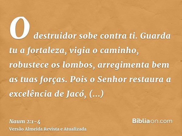 O destruidor sobe contra ti. Guarda tu a fortaleza, vigia o caminho, robustece os lombos, arregimenta bem as tuas forças.Pois o Senhor restaura a excelência de 
