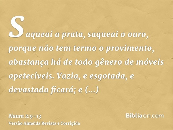 Saqueai a prata, saqueai o ouro, porque não tem termo o provimento, abastança há de todo gênero de móveis apetecíveis.Vazia, e esgotada, e devastada ficará; e d