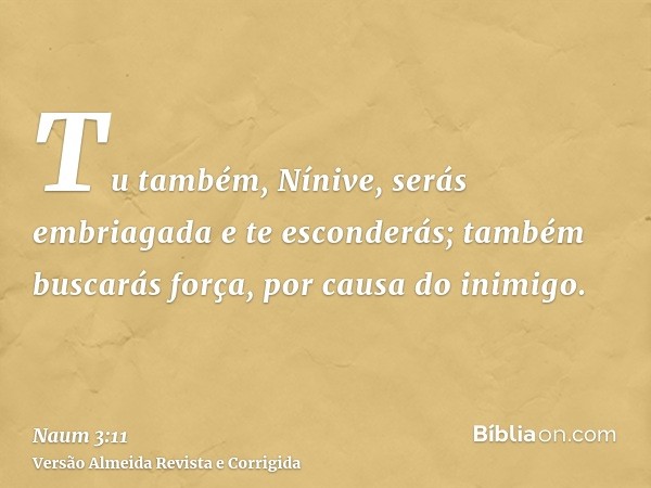 Tu também, Nínive, serás embriagada e te esconderás; também buscarás força, por causa do inimigo.