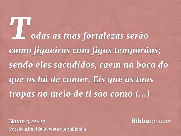 Todas as tuas fortalezas serão como figueiras com figos temporãos; sendo eles sacudidos, caem na boca do que os há de comer.Eis que as tuas tropas no meio de ti