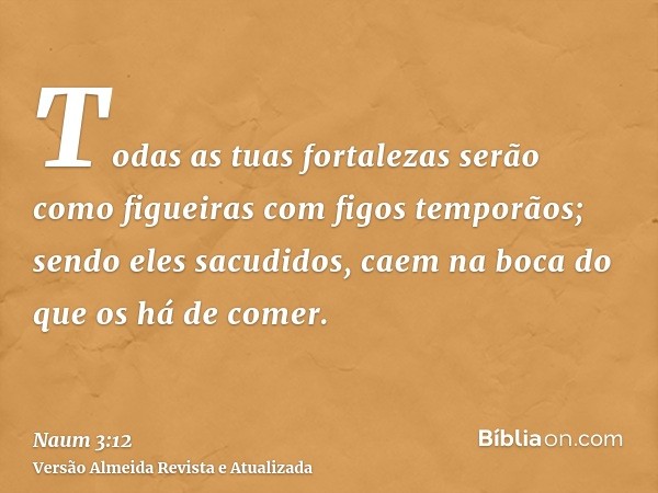 Todas as tuas fortalezas serão como figueiras com figos temporãos; sendo eles sacudidos, caem na boca do que os há de comer.