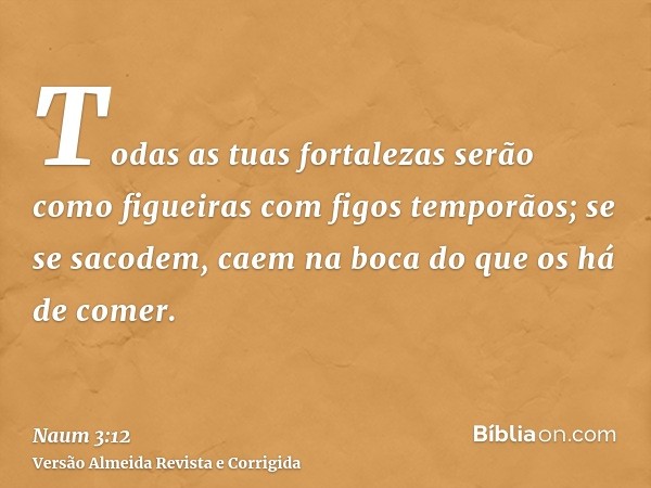 Todas as tuas fortalezas serão como figueiras com figos temporãos; se se sacodem, caem na boca do que os há de comer.