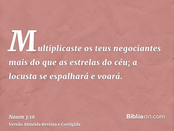 Multiplicaste os teus negociantes mais do que as estrelas do céu; a locusta se espalhará e voará.