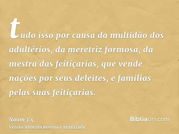 tudo isso por causa da multidão dos adultérios, da meretriz formosa, da mestra das feitiçarias, que vende nações por seus deleites, e familias pelas suas feitiç