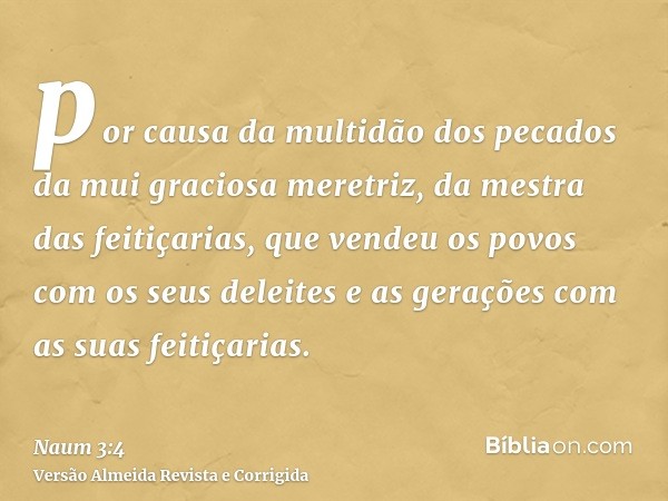 por causa da multidão dos pecados da mui graciosa meretriz, da mestra das feitiçarias, que vendeu os povos com os seus deleites e as gerações com as suas feitiç