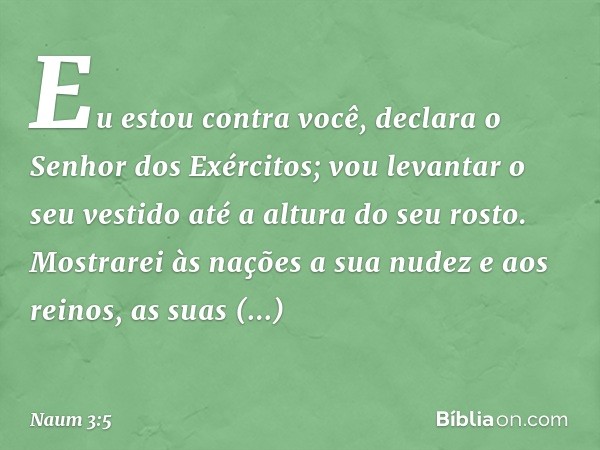 "Eu estou contra você",
declara o Senhor dos Exércitos;
"vou levantar o seu vestido
até a altura do seu rosto.
Mostrarei às nações a sua nudez
e aos reinos, as 