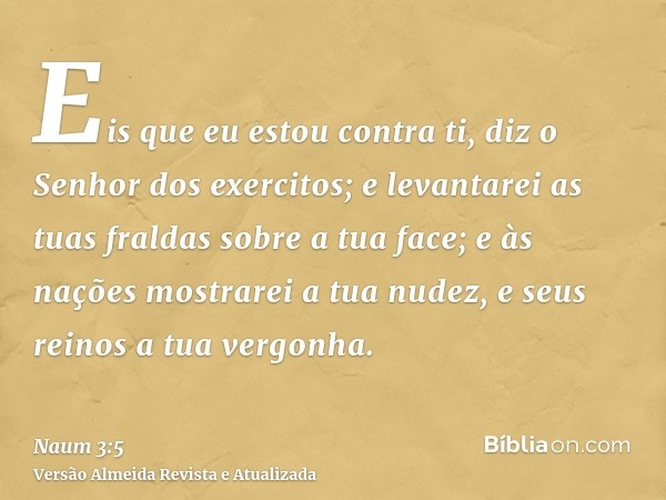 Eis que eu estou contra ti, diz o Senhor dos exercitos; e levantarei as tuas fraldas sobre a tua face; e às nações mostrarei a tua nudez, e seus reinos a tua ve