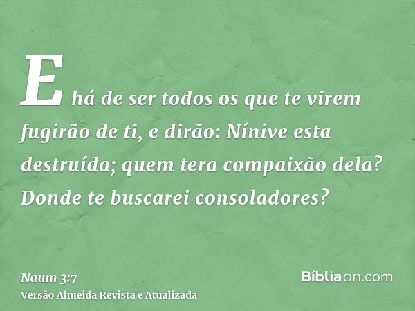 E há de ser todos os que te virem fugirão de ti, e dirão: Nínive esta destruída; quem tera compaixão dela? Donde te buscarei consoladores?