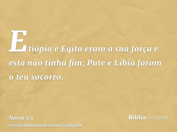 Etiópia e Egito eram a sua força e esta não tinha fim; Pute e Líbia foram o teu socorro.