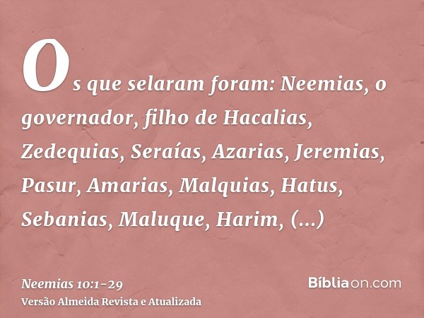 Os que selaram foram: Neemias, o governador, filho de Hacalias, Zedequias,Seraías, Azarias, Jeremias,Pasur, Amarias, Malquias,Hatus, Sebanias, Maluque,Harim, Me