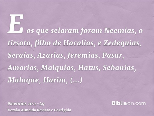 E os que selaram foram Neemias, o tirsata, filho de Hacalias, e Zedequias,Seraías, Azarias, Jeremias,Pasur, Amarias, Malquias,Hatus, Sebanias, Maluque,Harim, Me