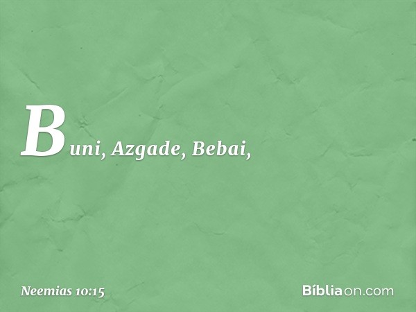 Buni, Azgade, Bebai, -- Neemias 10:15