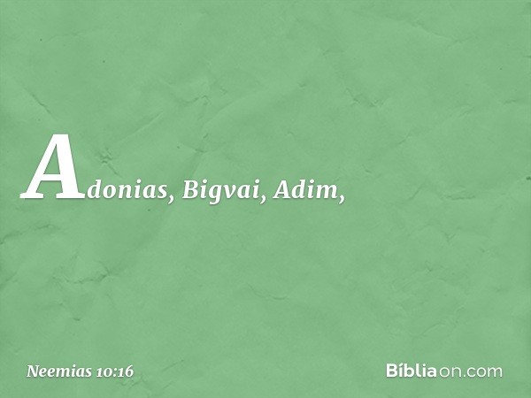 Adonias, Bigvai, Adim, -- Neemias 10:16