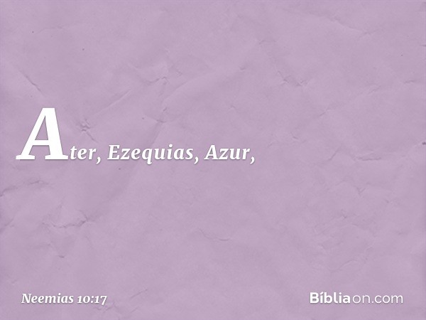 Ater, Ezequias, Azur, -- Neemias 10:17