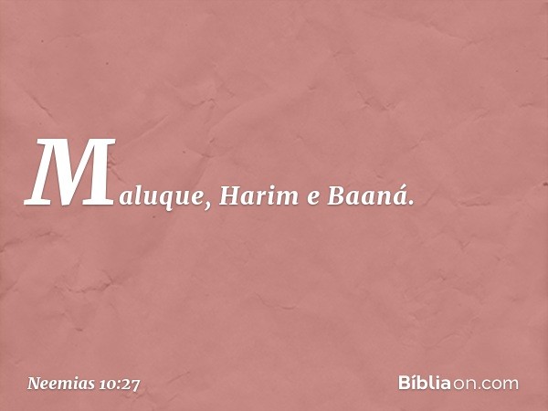 Maluque, Harim e Baaná. -- Neemias 10:27