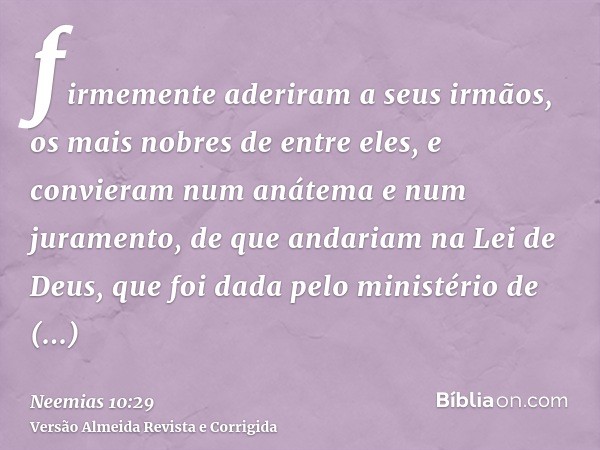 firmemente aderiram a seus irmãos, os mais nobres de entre eles, e convieram num anátema e num juramento, de que andariam na Lei de Deus, que foi dada pelo mini