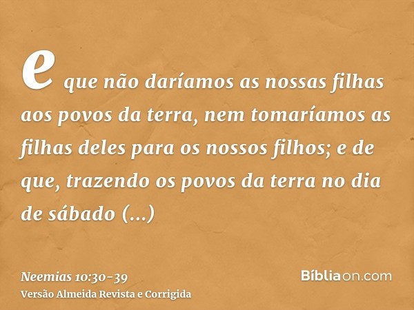 e que não daríamos as nossas filhas aos povos da terra, nem tomaríamos as filhas deles para os nossos filhos;e de que, trazendo os povos da terra no dia de sába