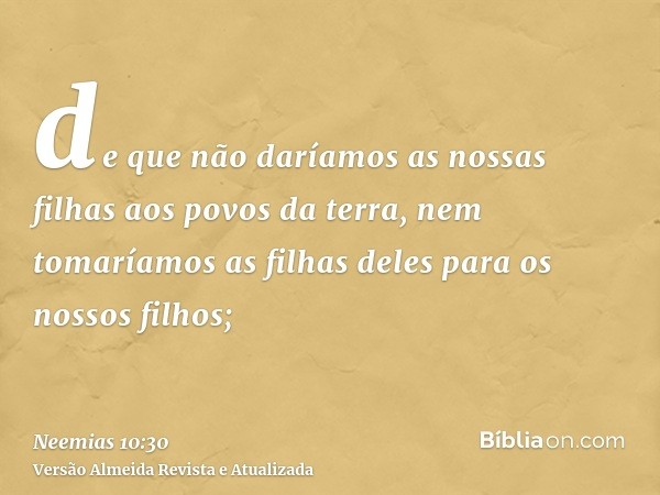 de que não daríamos as nossas filhas aos povos da terra, nem tomaríamos as filhas deles para os nossos filhos;