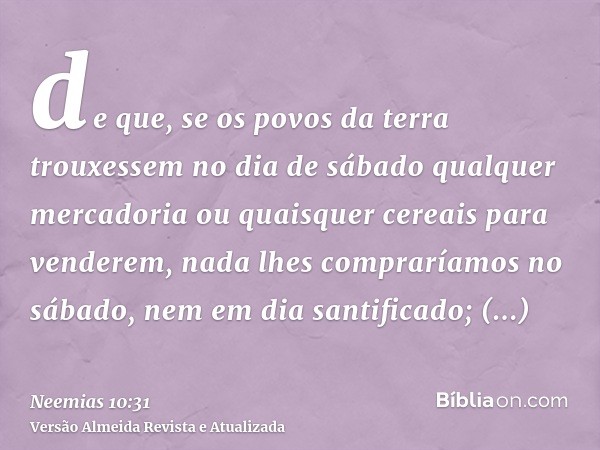 de que, se os povos da terra trouxessem no dia de sábado qualquer mercadoria ou quaisquer cereais para venderem, nada lhes compraríamos no sábado, nem em dia sa