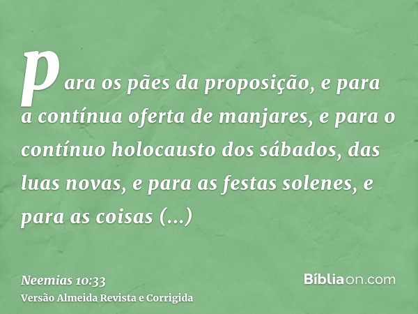 para os pães da proposição, e para a contínua oferta de manjares, e para o contínuo holocausto dos sábados, das luas novas, e para as festas solenes, e para as 