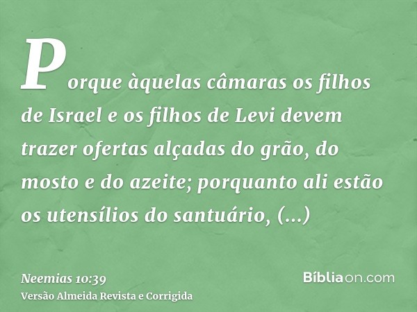 Porque àquelas câmaras os filhos de Israel e os filhos de Levi devem trazer ofertas alçadas do grão, do mosto e do azeite; porquanto ali estão os utensílios do 