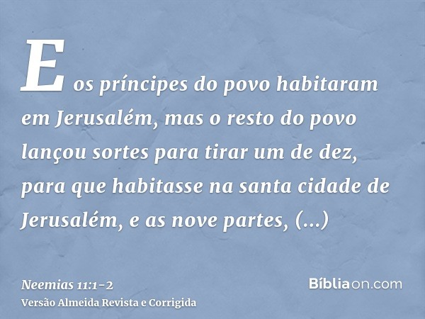 E os príncipes do povo habitaram em Jerusalém, mas o resto do povo lançou sortes para tirar um de dez, para que habitasse na santa cidade de Jerusalém, e as nov