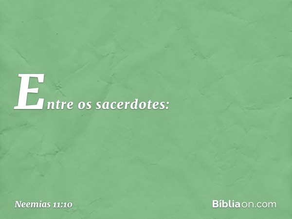 Entre os sacerdotes: -- Neemias 11:10