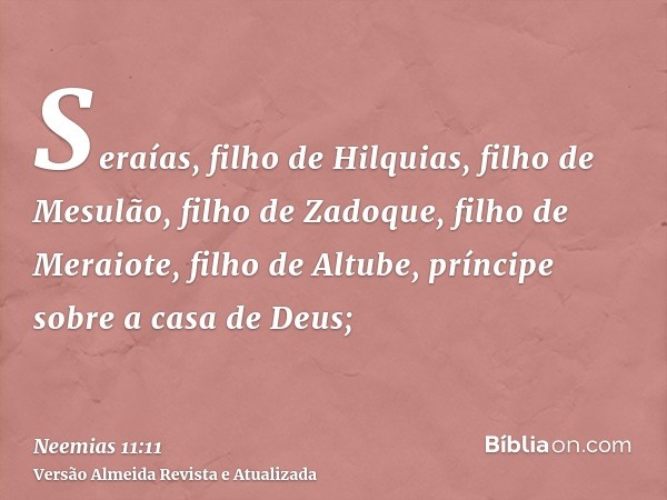 Seraías, filho de Hilquias, filho de Mesulão, filho de Zadoque, filho de Meraiote, filho de Altube, príncipe sobre a casa de Deus;