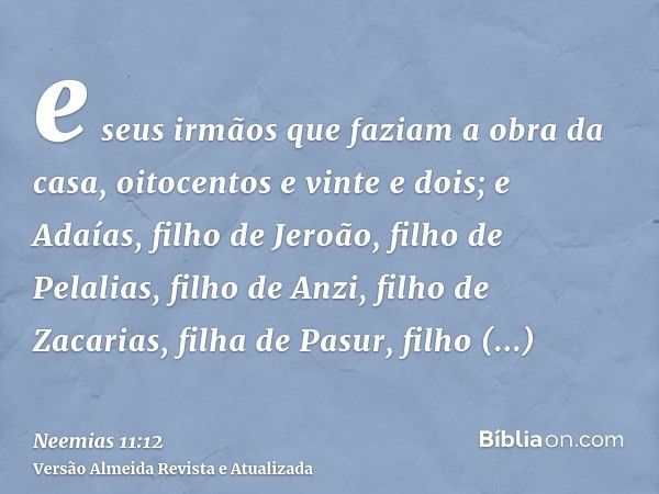 e seus irmãos que faziam a obra da casa, oitocentos e vinte e dois; e Adaías, filho de Jeroão, filho de Pelalias, filho de Anzi, filho de Zacarias, filha de Pas